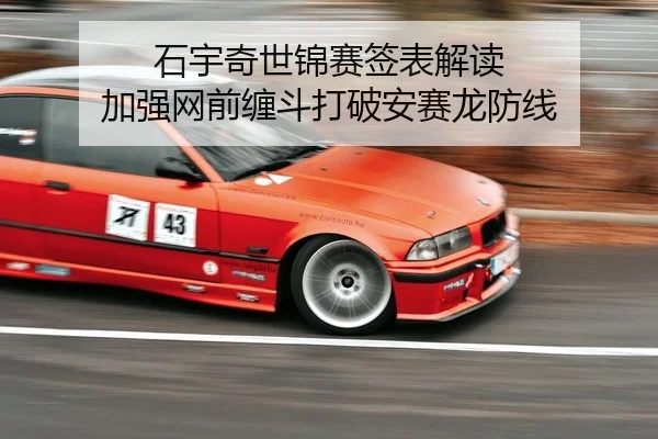 石宇奇世锦赛签表解读 加强网前缠斗打破安赛龙防线