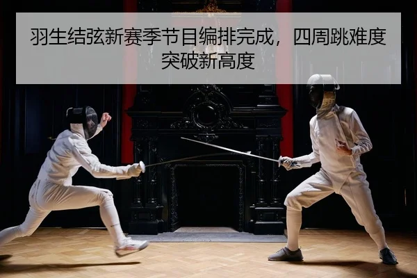 羽生结弦新赛季节目编排完成，四周跳难度突破新高度