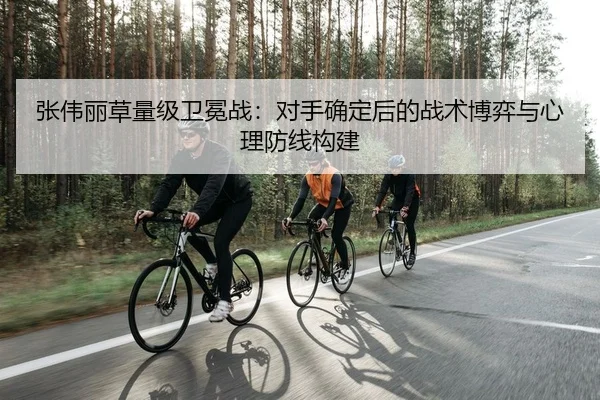 张伟丽草量级卫冕战：对手确定后的战术博弈与心理防线构建